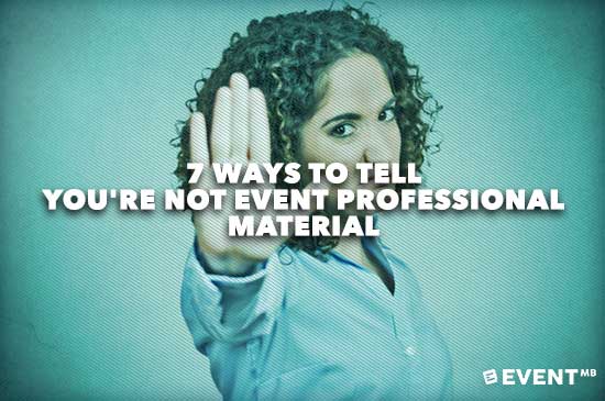 7-Ways-to-Tell-Youre-NOT-Event-Professional-Material